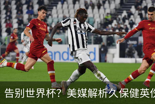 告别世界杯？美媒解析久保健英伤情 最严重需恢复四到六周